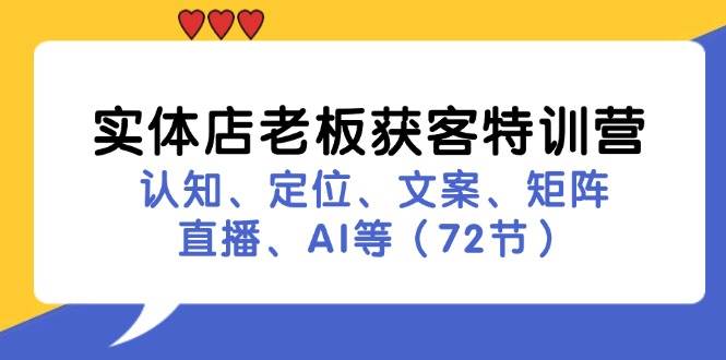 实体店老板获客特训营：认知、定位、文案、矩阵、直播、AI等（72节）-悟空知识星球