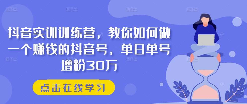 抖音实训训练营，教你如何做一个赚钱的抖音号，单日单号增粉30万-悟空知识星球