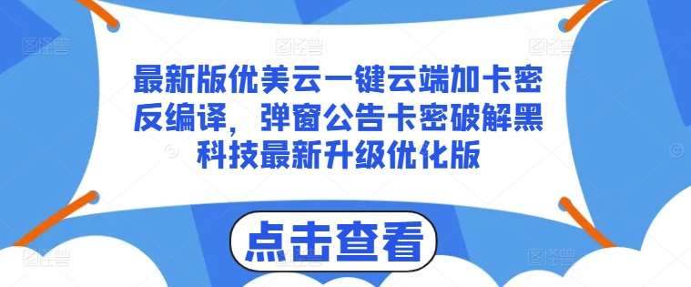 最新版优美云一键云端加卡密反编译，弹窗公告卡密破解黑科技最新升级优化版【揭秘】-悟空知识星球