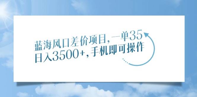 （14059期）蓝海风口差价项目，一单35，日入3500+，手机即可操作-悟空知识星球