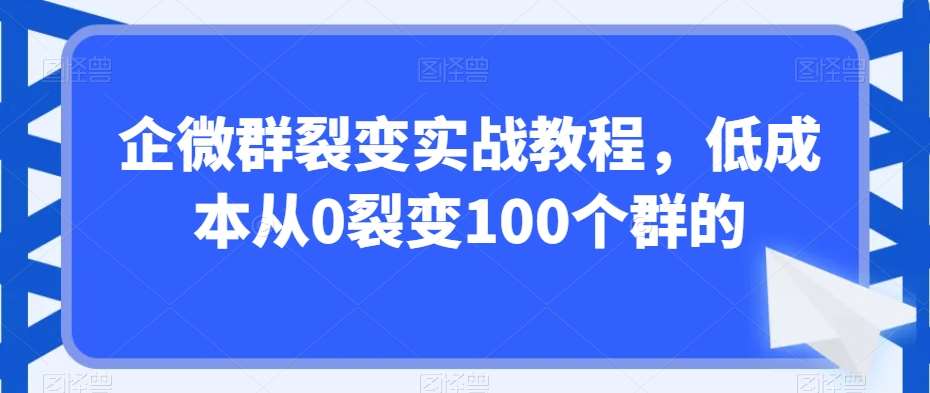 企微群裂变实战教程，低成本从0裂变100个群的-悟空知识星球