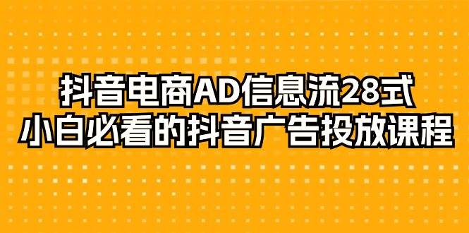 （9299期）抖音电商-AD信息流 28式，小白必看的抖音广告投放课程-29节-悟空知识星球