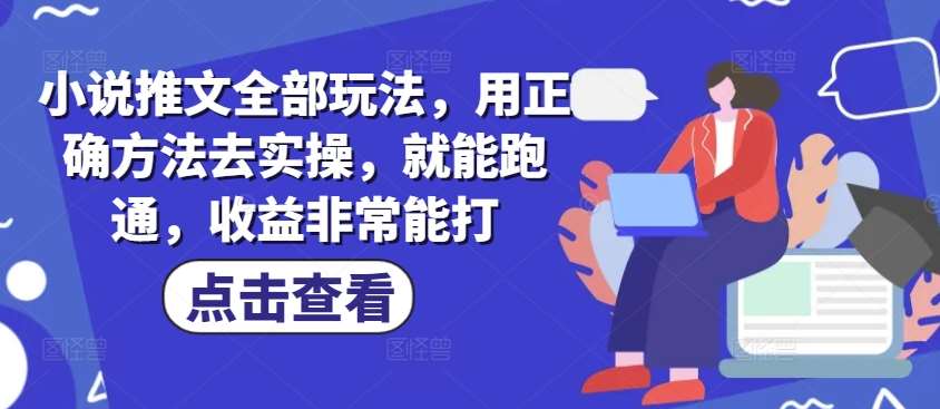 小说推文全部玩法，用正确方法去实操，就能跑通，收益非常能打-悟空知识星球