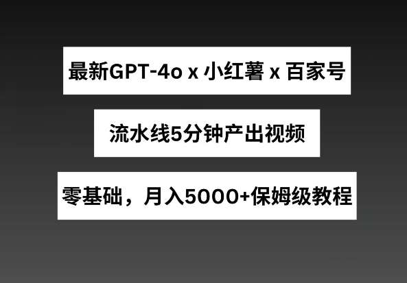 最新GPT4o结合小红书商单+百家号，流水线5分钟产出视频，月入5000+【揭秘】-悟空知识星球