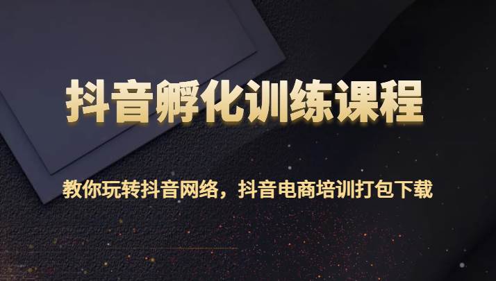 抖音孵化训练课程-教你玩转抖音网络，抖音电商培训打包下载-悟空知识星球
