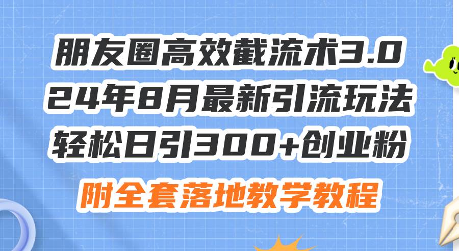 （11993期）朋友圈高效截流术3.0，24年8月最新引流玩法，轻松日引300+创业粉，附全…-悟空知识星球