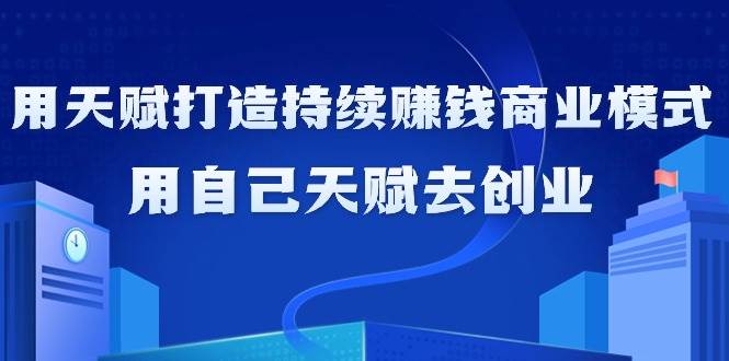 （9193期）如何利用天赋打造持续赚钱商业模式，用自己天赋去创业（21节课无水印）-悟空知识星球