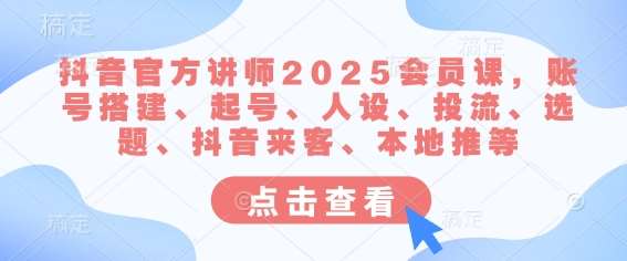 抖音官方讲师2025会员课，账号搭建、起号、人设、投流、选题、抖音来客、本地推等-悟空知识星球