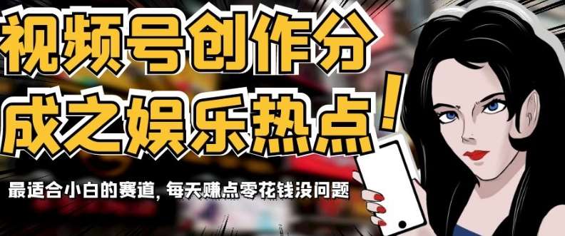 视频号创作分成之娱乐热点，最适合小白的赛道，每天赚点零花钱没问题【揭秘】-悟空知识星球