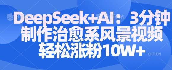 Deepseek+AI: 3分钟制作治愈系风景视频轻松涨粉10W-悟空知识星球
