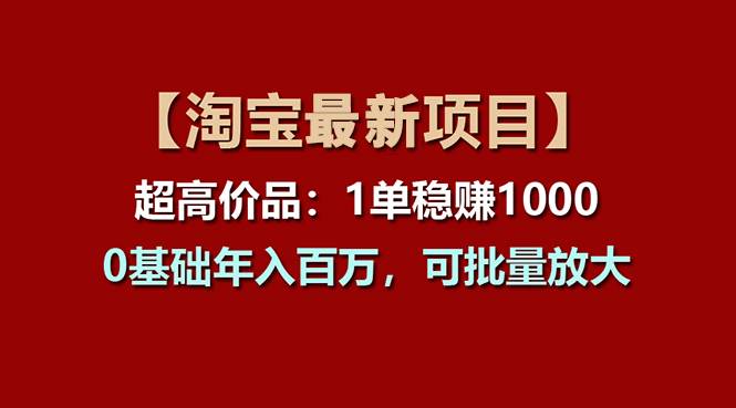 （11245期）【淘宝项目】超高价品：1单赚1000多，0基础年入百万，可批量放大-悟空知识星球