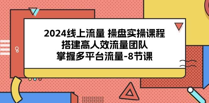 （10466期）2024线上流量 操盘实操课程，搭建高人效流量团队，掌握多平台流量-8节课-悟空知识星球
