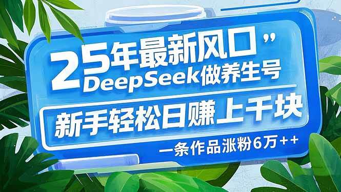 （14341期）25年最新风口，用DeepSeek做养生号，新手轻松日赚上千块，一条作品涨粉...-悟空知识星球