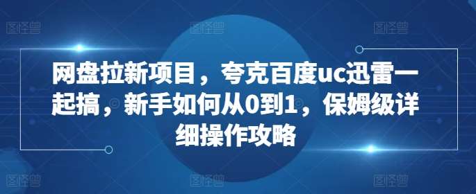网盘拉新项目，夸克百度uc迅雷一起搞，新手如何从0到1，保姆级详细操作攻略-悟空知识星球