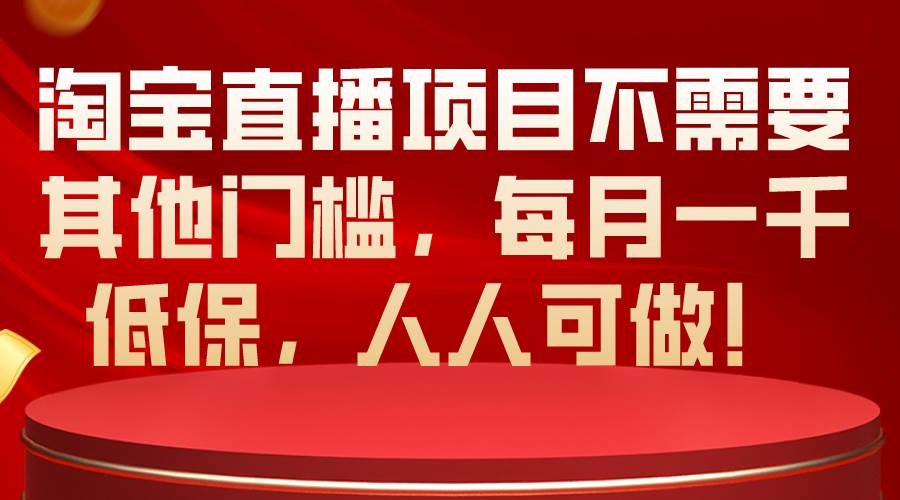 （10614期）淘宝直播项目不需要其他门槛，每月一千低保，人人可做！-悟空知识星球