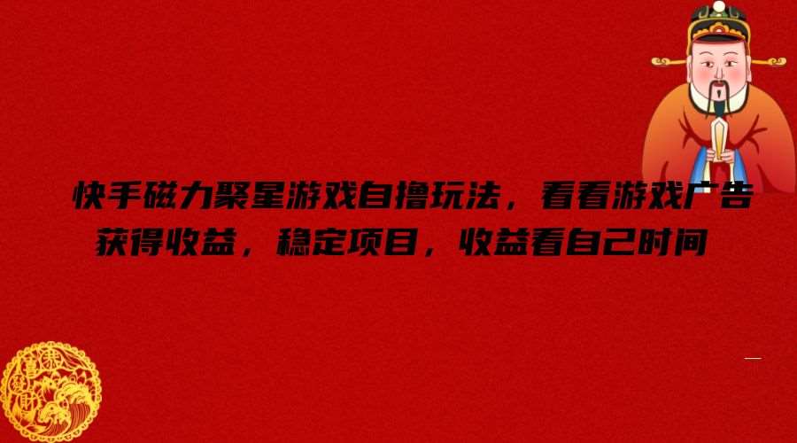 快手磁力聚星游戏自撸玩法，看看游戏广告获得收益，稳定项目，收益看自己时间【揭秘】-悟空知识星球