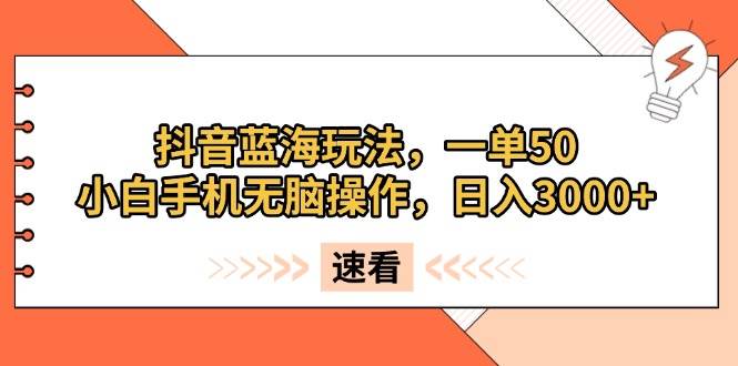 （13565期）抖音蓝海玩法，一单50，小白手机无脑操作，日入3000+-悟空知识星球