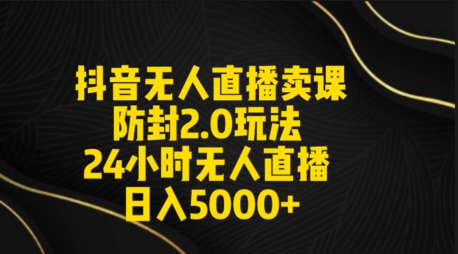 （9186期）抖音无人直播卖课防封2.0玩法 打造日不落直播间 日入5000+附直播素材+音频-悟空知识星球