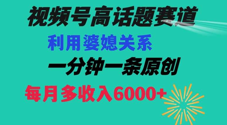 视频号流量赛道{婆媳关系}玩法话题高播放恐怖一分钟一条每月额外收入6000+【揭秘】-悟空知识星球
