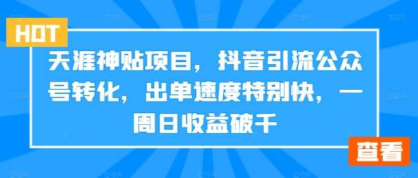 天涯神贴项目，抖音引流公众号转化，出单速度特别快，一周日收益破千-悟空知识星球