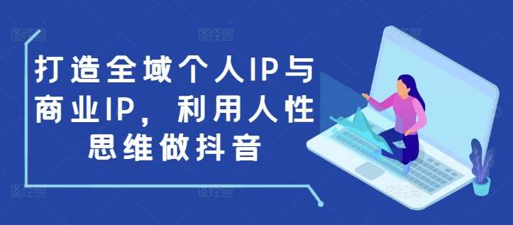 打造全域个人IP与商业IP，利用人性思维做抖音-悟空知识星球