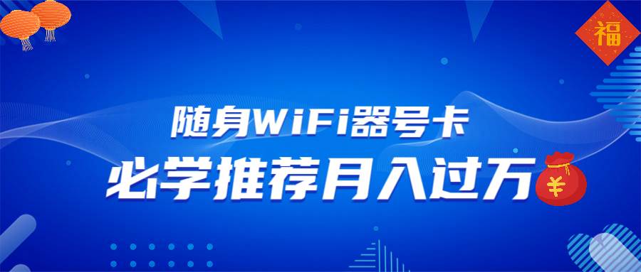 (13986期)随身WiFi器推广,月入过万,多种变现渠道来一场翻身之战-悟空知识星球