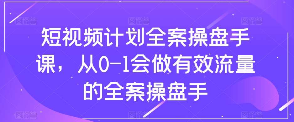 短视频计划全案操盘手课，从0-1会做有效流量的全案操盘手-悟空知识星球