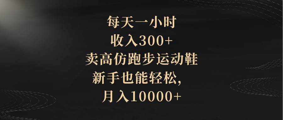 （8321期）每天一小时，收入300+，卖高仿跑步运动鞋，新手也能轻松，月入10000+-悟空知识星球