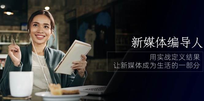 新媒体编导人，用实战定义结果，让新媒体成为生活的一部分 (84节课)-悟空知识星球