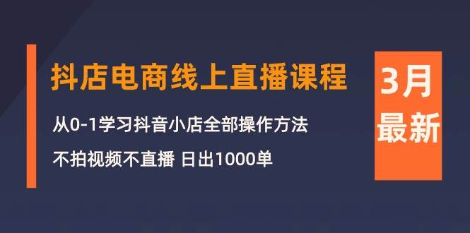 （10140期）3月抖店电商线上直播课程：从0-1学习抖音小店，不拍视频不直播 日出1000单-悟空知识星球