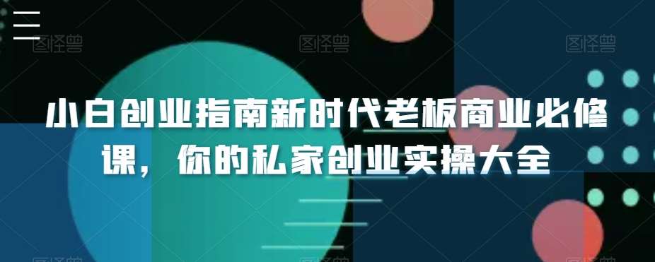 小白创业指南新时代老板商业必修课，你的私家创业实操大全-悟空知识星球