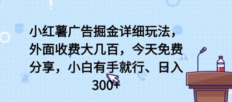 小红薯广告掘金详细玩法，外面收费大几百，小白有手就行，日入300+【揭秘】-悟空知识星球