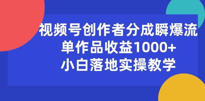 （10854期）视频号创作者分成瞬爆流，单作品收益1000+，小白落地实操教学-悟空知识星球