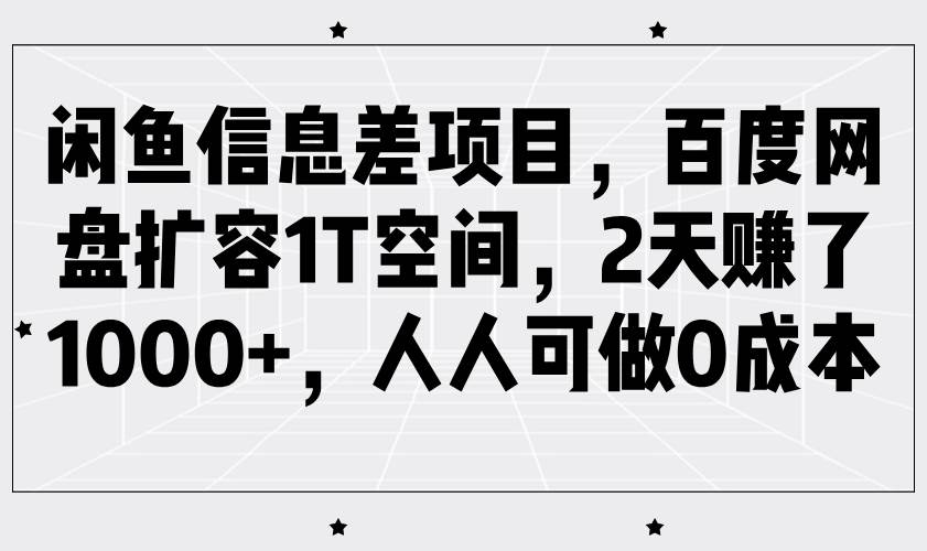 闲鱼信息差项目，百度网盘扩容1T空间，2天赚了1000+，人人可做0成本-悟空知识星球