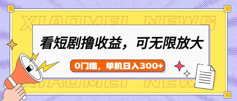 （14302期）看短剧领收益，可矩阵无限放大，单机日收益300+，新手小白轻松上手-悟空知识星球