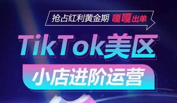 TikTok Shop美区小店进阶运营，抢占红利黄金期 嘎嘎出单-悟空知识星球