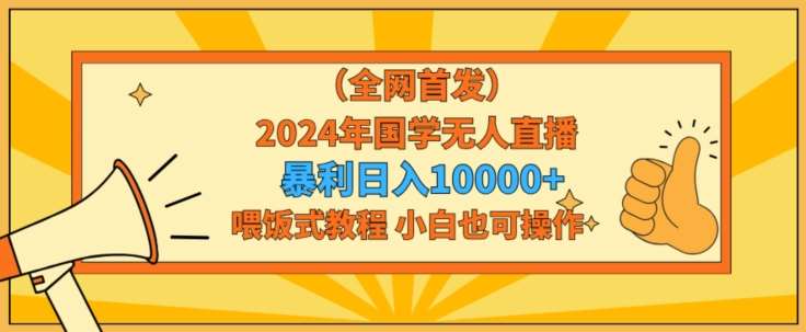 全网首发2024年国学无人直播暴力日入1w，加喂饭式教程，小白也可操作【揭秘】-悟空知识星球