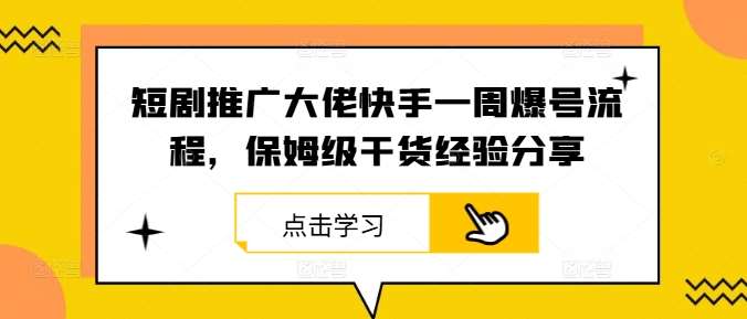短剧推广大佬快手一周爆号流程，保姆级干货经验分享-悟空知识星球