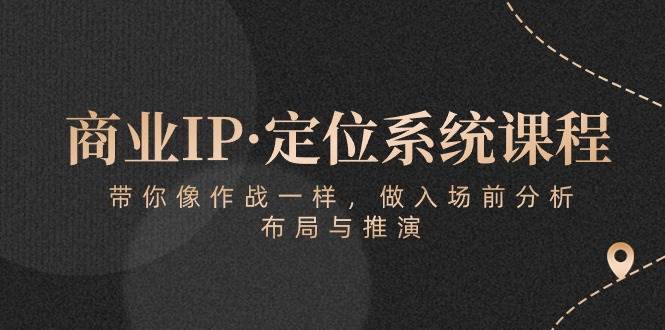 （10309期）商业IP·定位系统课程：带你像 作战一样，做入场 前分析，布局与推演-悟空知识星球