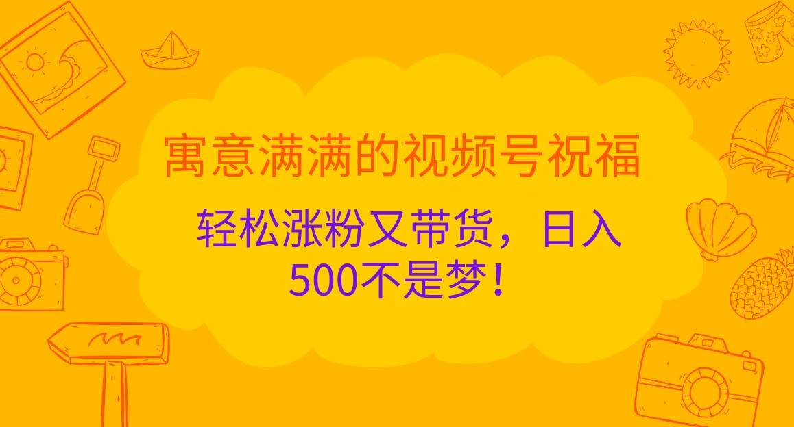 寓意满满的视频号祝福，轻松涨粉又带货，日入500不是梦！-悟空知识星球