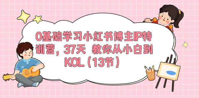 （10764期）0基础学习小红书博主IP特训营，37天 教你从小白到KOL（13节）-悟空知识星球