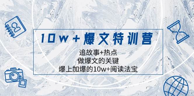 10w+爆文特训营，追故事+热点，做爆文的关键 爆上加爆的10w+阅读法宝-悟空知识星球