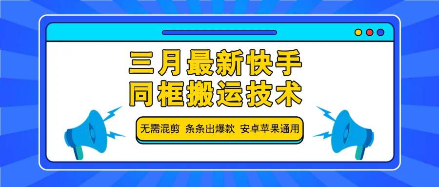 三月最新快手同框搬运技术，无需混剪 条条出爆款 安卓苹果通用-悟空知识星球