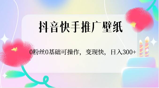 抖音快手推广壁纸，0粉丝0基础可操作，变现快，日入300+-悟空知识星球
