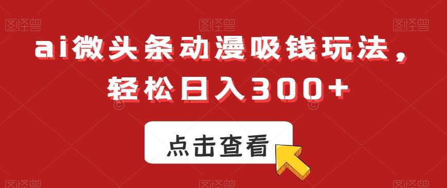 ai微头条动漫吸钱玩法，轻松日入300+【揭秘】-悟空知识星球