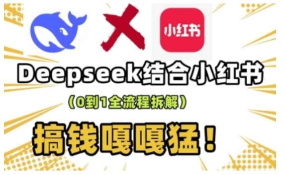 deepseek+小红书打造流量生产线实操课，0到1全流程拆解，搞钱嘎嘎猛-悟空知识星球
