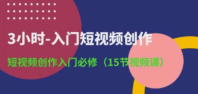3小时-入门短视频创作：短视频创作入门必修(15节视频课)-悟空知识星球