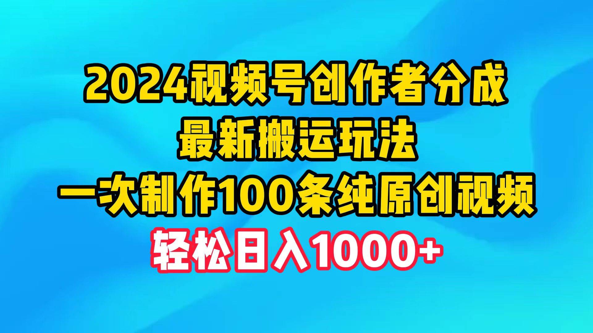 （9989期）2024视频号创作者分成，最新搬运玩法，一次制作100条纯原创视频，日入1000+-悟空知识星球