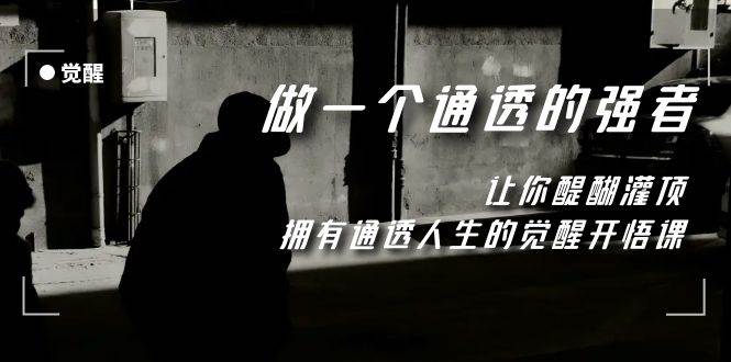 （7696期）觉醒-做一个通透强者，让你醍醐灌顶，拥有通透人生，掌握强大的秘密-悟空知识星球