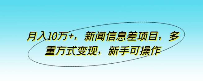 月入10万+，新闻信息差项目，多重方式变现，新手可操作【揭秘】-悟空知识星球